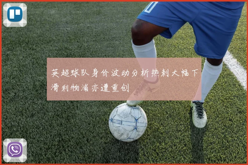 英超球队身价波动分析热刺大幅下滑利物浦亦遭重创